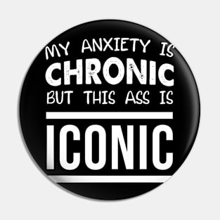 My Anxiety Is Chronic But This Ass Is Iconic Pin