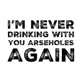 I'm never drinking with you arseholes again. A great design for those who's friends lead them astray and are a bad influence. I'm never drinking with you fuckers again. T-Shirt