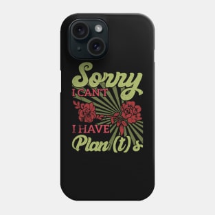 sorry i can't i have plants Gardener's Priorities Plants Rule Plans Wait Phone Case