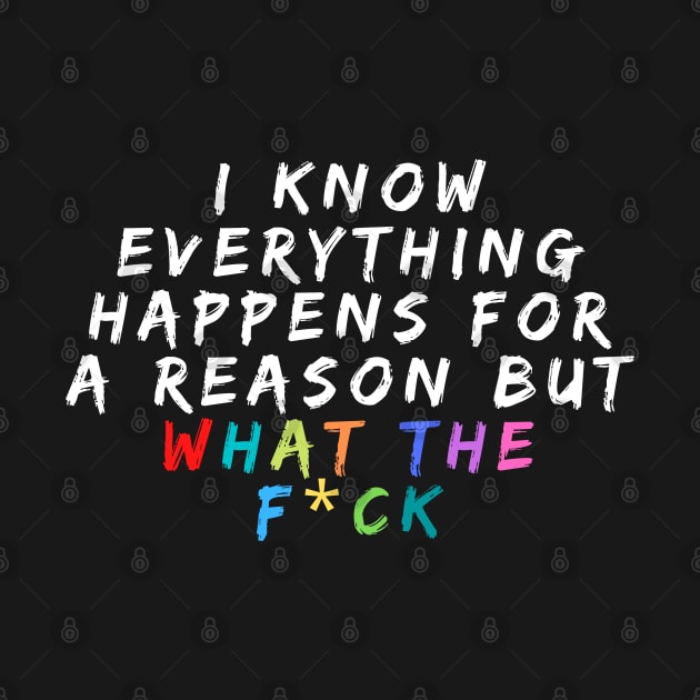 I Know Everything Happens For A Reason But What The F*ck by oneduystore