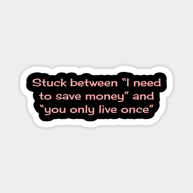 Stuck between “I need to save money” and “you only live once” Magnet by TeeGeek Boutique
