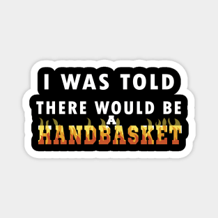 I Was Told There Would Be A Handbasket Magnet