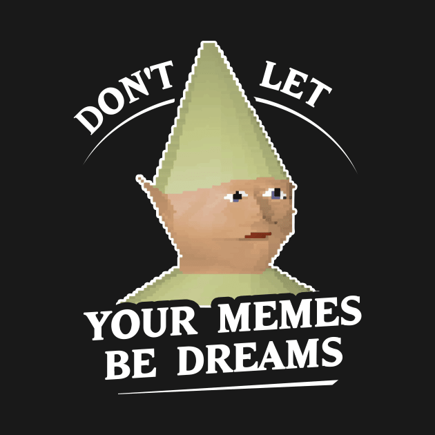 Don't Let Your Memes Be Dreams by dumbshirts