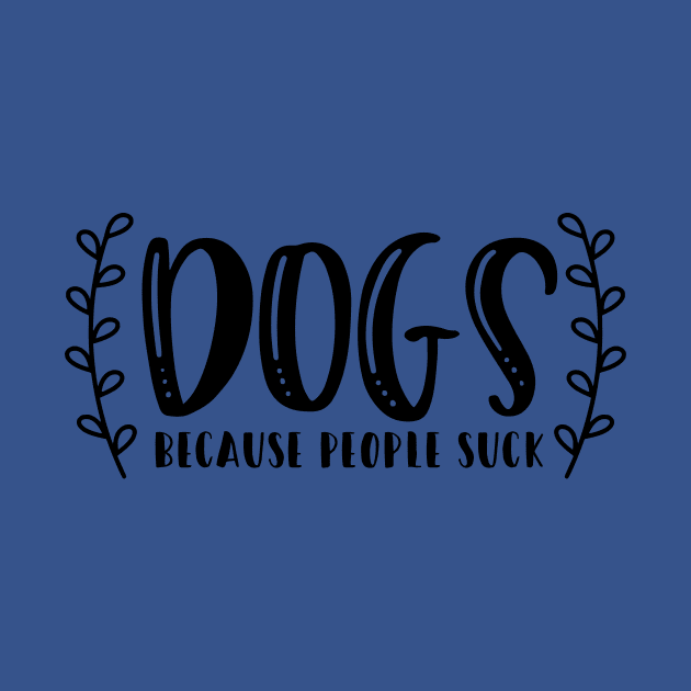 Dogs Because People Suck - Funny Dog Quotes by podartist