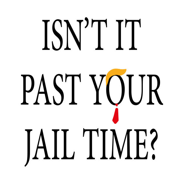 Isn’t It Past Your Jail Time trump by l designs