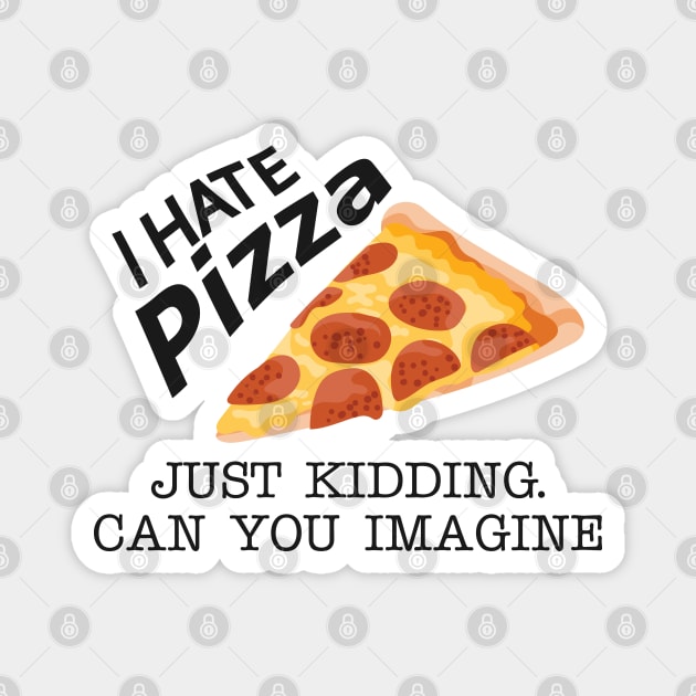 Pizza - I hate pizza just kidding can you imagine Magnet by KC Happy Shop