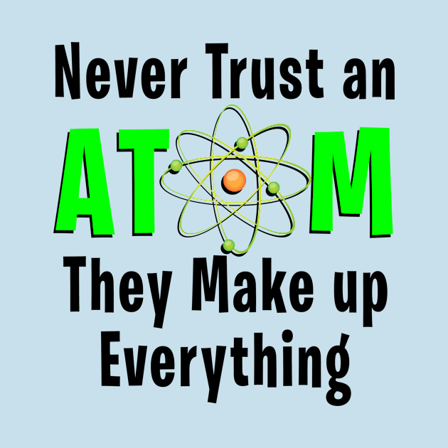 Never trust an Atom they make up everything | Science Gift by MerchMadness