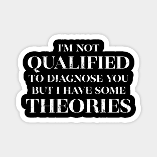 I'm Not Qualified to Diagnose You but I Have Some Theories Magnet