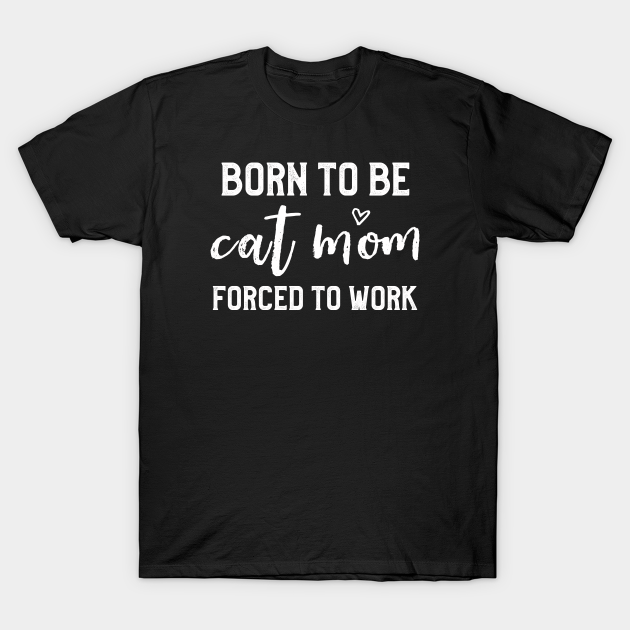 Discover Born To Be Cat Mom Forced To Work Funny Cat Lover for Mom - Cat Mom Gifts - T-Shirt