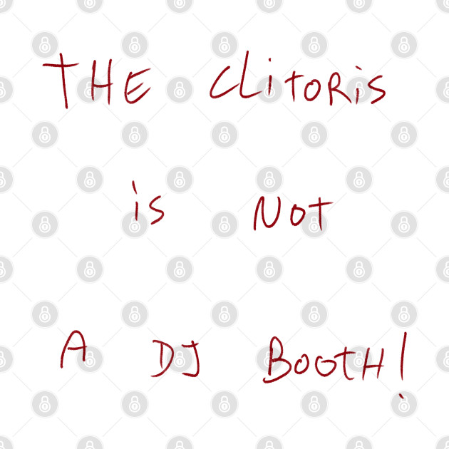 The Clitoris Is Not A DJ Booth! by Dreamer’s Soul