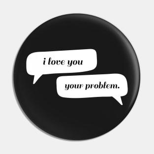 I love you - Your problem Typography - Funny Pin