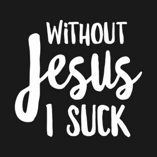 Without Jesus I Suck - Christian Apparel T-Shirt