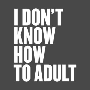 I Don't Know How To Adult T-Shirt