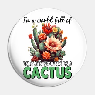 In A World Full Of Delicate Flowers Be A Cactus Pin