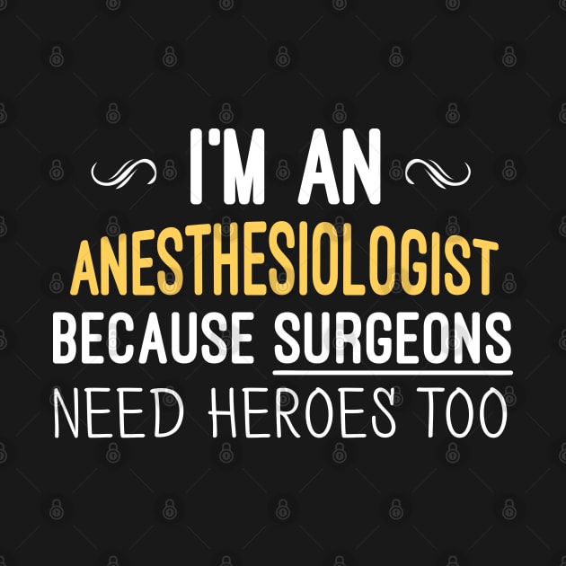 I'm An Anesthesiologist Because Surgeons Need Heroes Too - Funny Gift by Justbeperfect