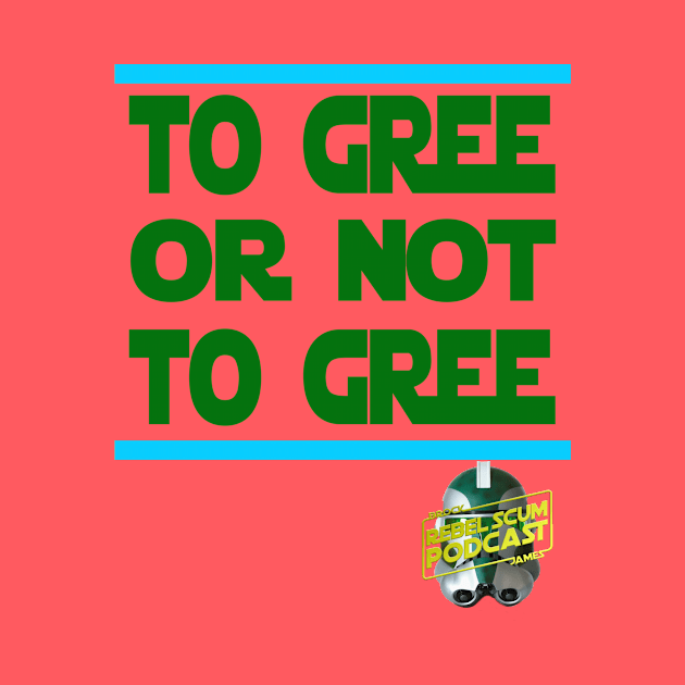 To Gree or Not to Gree by Rebel Scum Podcast