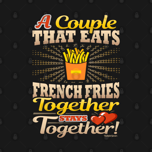 A Couple That Eats French Fries Together Stays Together by YouthfulGeezer