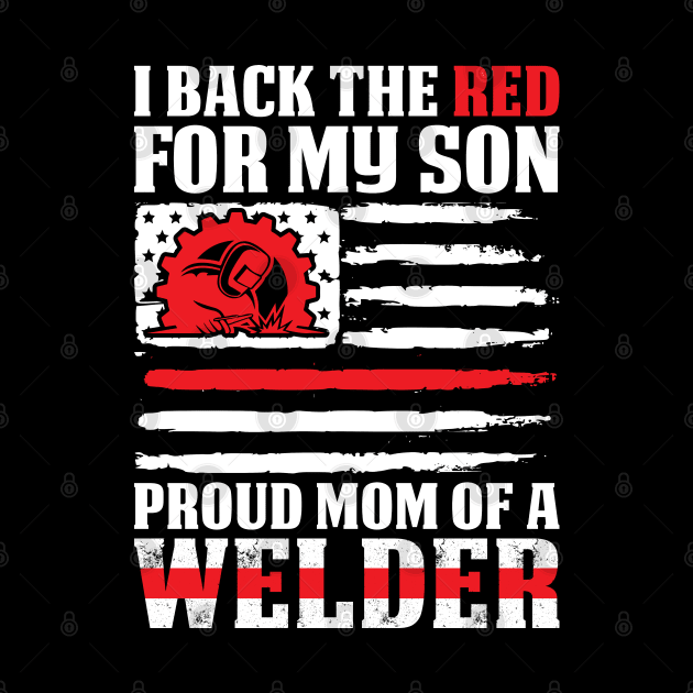 I Back The Red Proud Mom Of Welder Son Proud Welder T Shirts For Welder Gift For Welder Family by Murder By Text