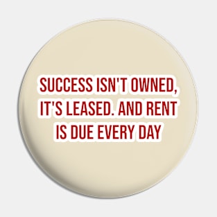 "Success isn't owned, it's leased. And rent is due every day." - JJ Watt Pin