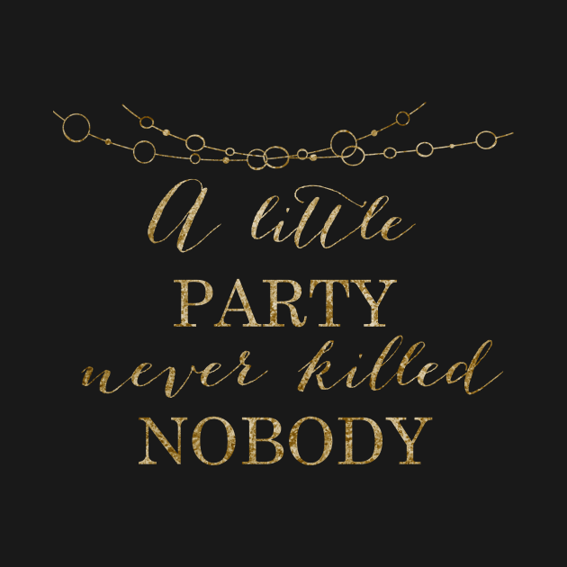 A little party never killed nobody - golden party by peggieprints