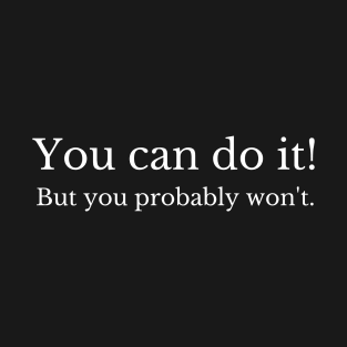 You Can Do It - But You Probably Won't T-Shirt