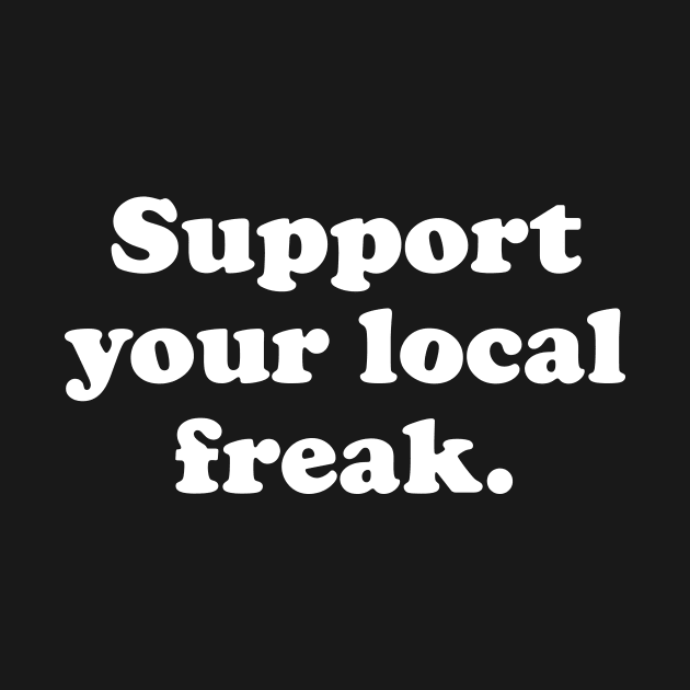 Support your local freak by TONYSTUFF