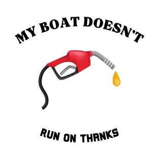 My Boat Doesn't Run on Thanks Quote T-Shirt