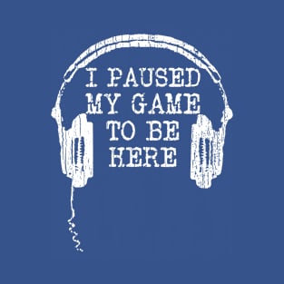 I Paused My Game To Be Here T-Shirt