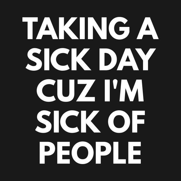 Taking A Sick Day Cuz I'm Sick Of People by coffeeandwinedesigns