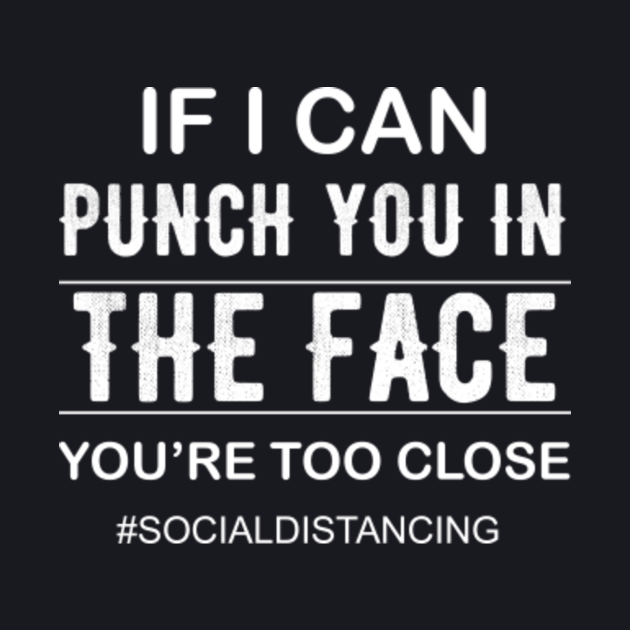 If I Can Punch you in The Face You're too Close Social Distancing
