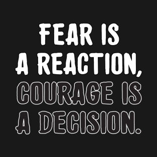 Fear is a reaction, courage is a decision. T-Shirt