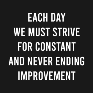 Each Day We Must Strive For Constant And Never Ending Improvement T-Shirt