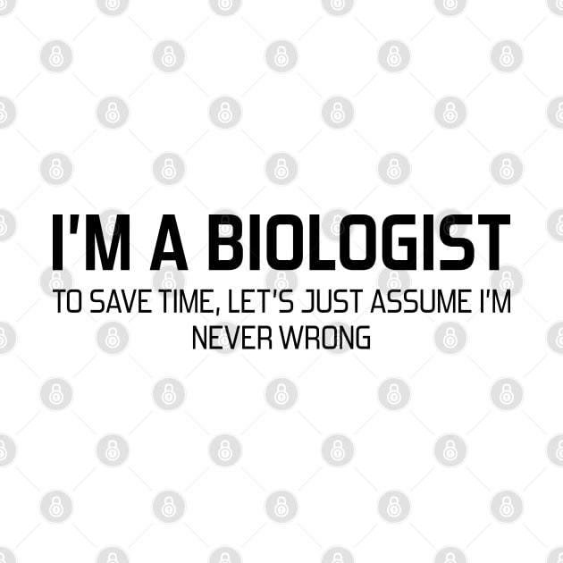 I'm Biologist To Save Time, Let's Just Assume I'm Never Wrong by DragonTees