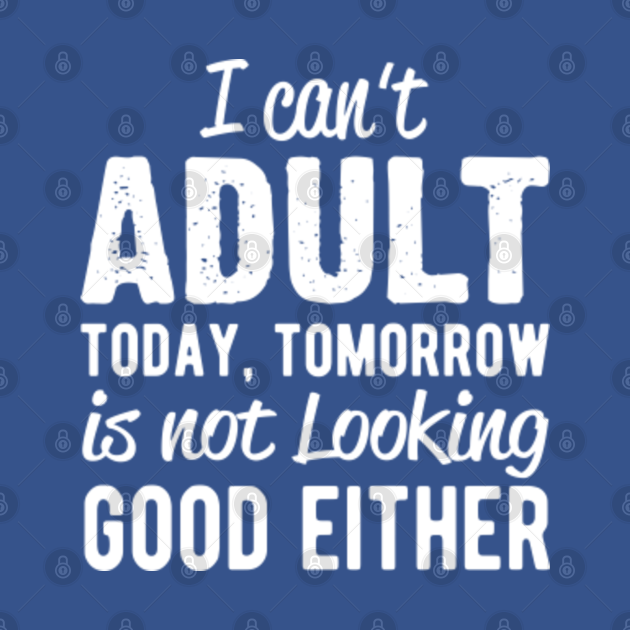 Disover I can't Adult today - I Cant Adult Today - T-Shirt