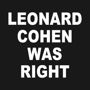 LEONARD COHEN WAS RIGHT T-Shirt