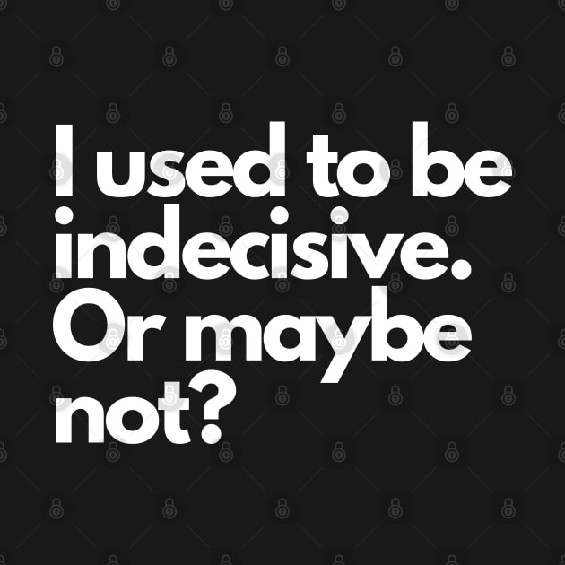 I used to be indecisive. Or maybe not? by Upper East Side