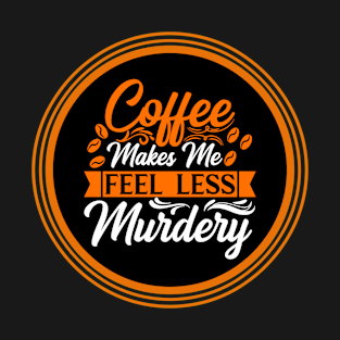 Coffee Makes Me Feel Less Murdery T-Shirt