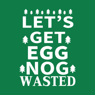 Let's Get Egg Nog Wasted - White Text T-Shirt