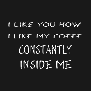 I Like You How I Like My Coffee Always Inside Me T-Shirt