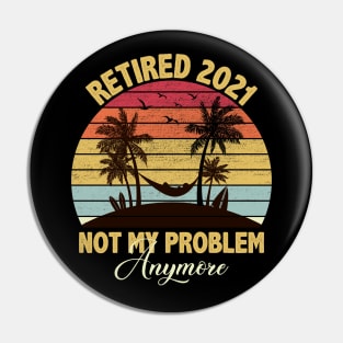 Retired 2021 Not My Problem Anymore Pin