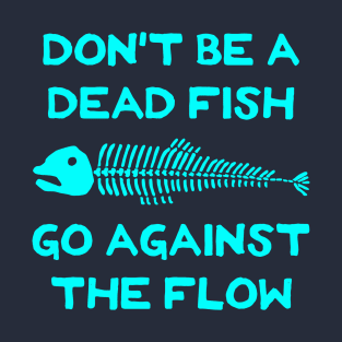 Don't Be A Dead Fish - Go Against The Flow (v1) T-Shirt