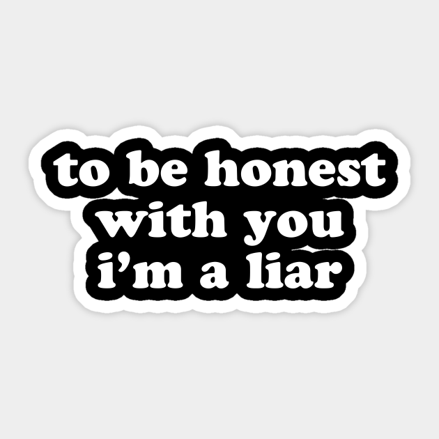 To be honest with you I'm a liar - Funny Offensive Quotes - Sticker | TeePublic To be honest with you I'm a liar - Funny Offensive Quotes - Sticker | TeePublic