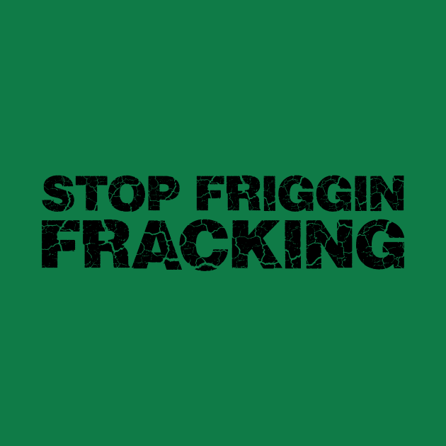 Stop Friggin Fracking by RobberBaronsInk