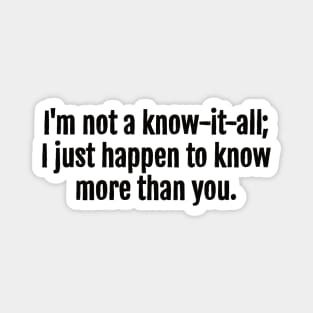 I'm not a know-it-all; I just happen to know more than you Sarcastic Quote - Monochromatic Black & White Magnet