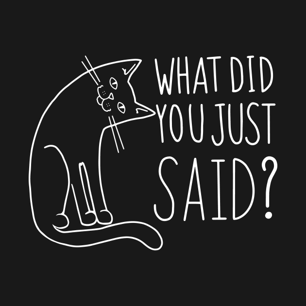 Funny Cat WHAT DID YOU JUST SAID by SusanaDesigns