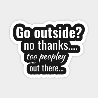 Go outside? no thanks...way too  peopley out there... Magnet