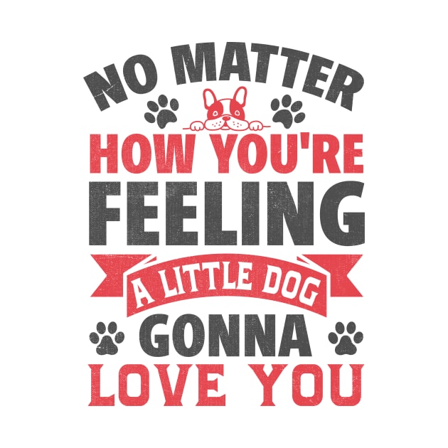 no matter how you're feeling a little dog gonna love you by TheDesignDepot