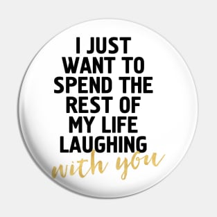 I JUST WANT TO SPEND THE REST OF MY LIFE LAUGHING WITH YOU - cute quote Pin