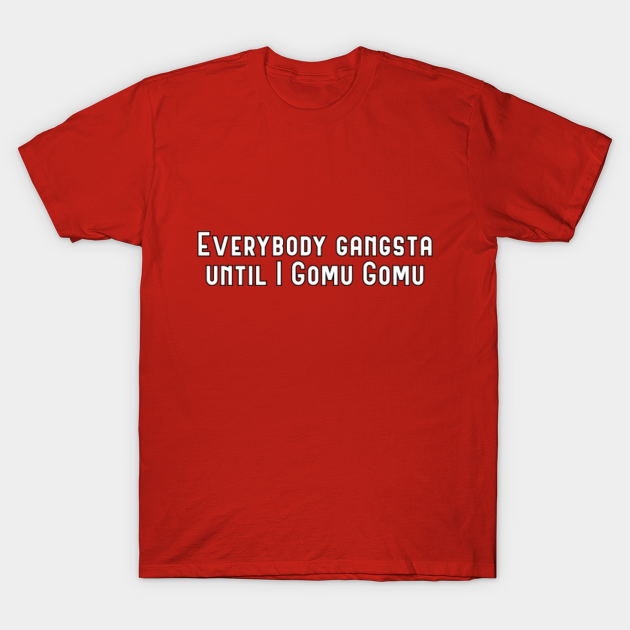 Everybody gangsta until I gomu gomu (anime quote) - One Piece Anime - T-Shirt | TeePublic Everybody gangsta until I gomu gomu (anime quote) - One Piece Anime - T-Shirt | TeePublic