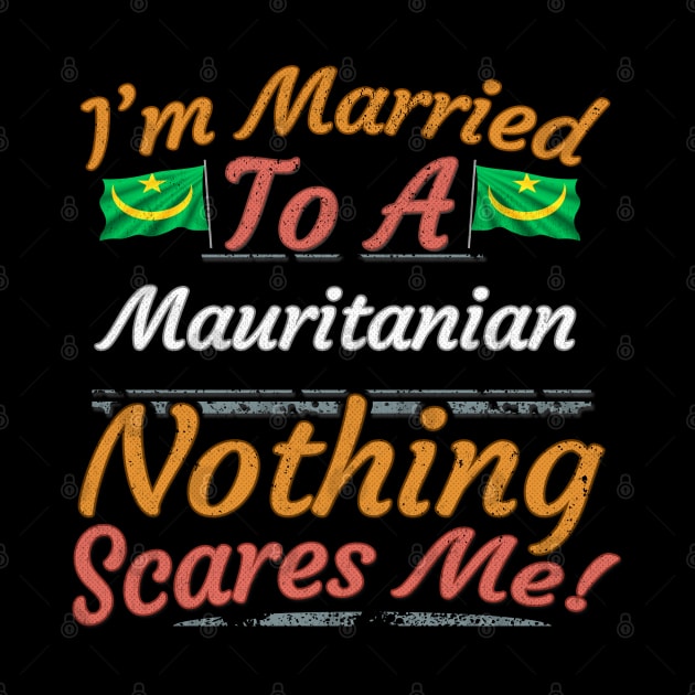 I'm Married To A Mauritanian Nothing Scares Me - Gift for Mauritanian From Mauritania Africa,Western Africa, by Country Flags